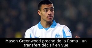 Mason Greenwood proche de la Roma : un transfert décisif en vue
