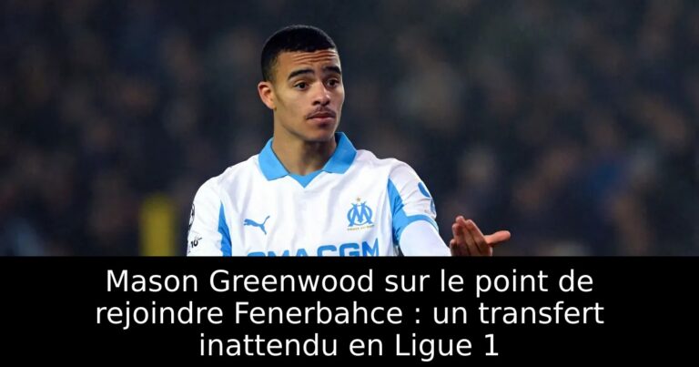 Mason Greenwood sur le point de rejoindre Fenerbahce : un transfert inattendu en Ligue 1