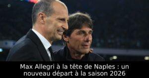 Max Allegri à la tête de Naples : un nouveau départ à la saison 2026
