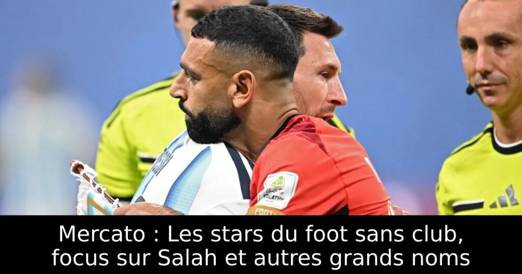 Mercato : Les stars du foot sans club, focus sur Salah et autres grands noms