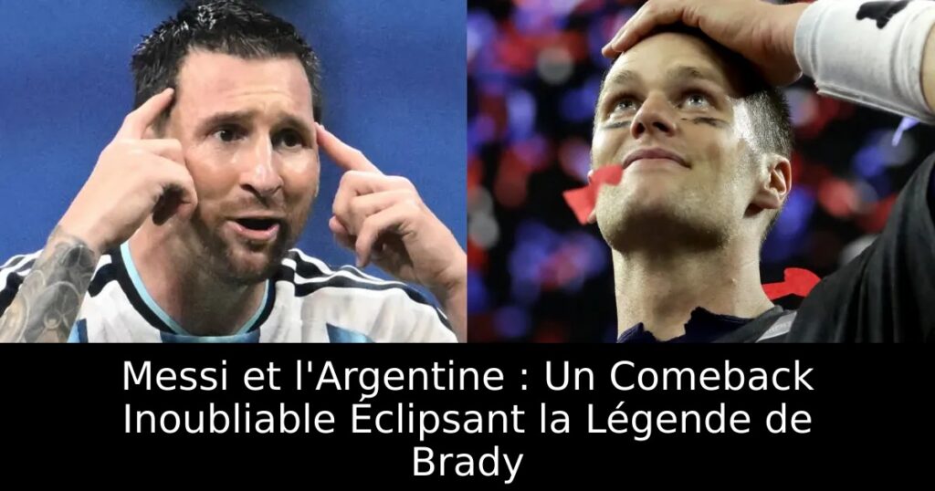 Messi et l&rsquo;Argentine : Un Comeback Inoubliable Éclipsant la Légende de Brady