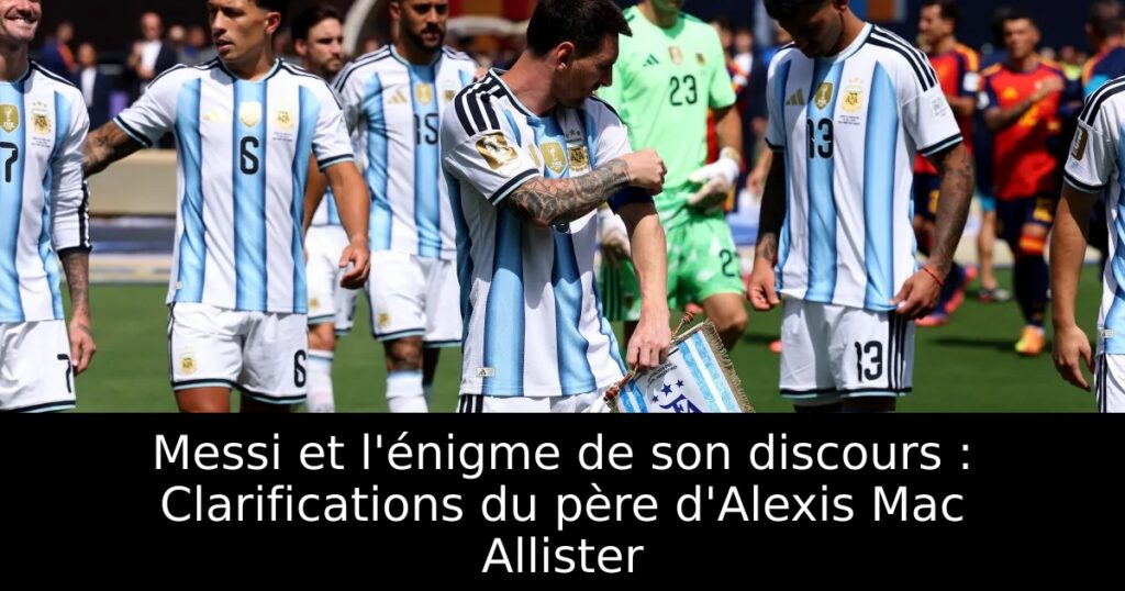 Messi et l&rsquo;énigme de son discours : Clarifications du père d&rsquo;Alexis Mac Allister