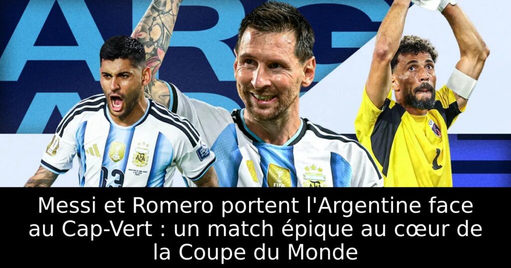 Messi et Romero portent l&rsquo;Argentine face au Cap-Vert : un match épique au cœur de la Coupe du Monde
