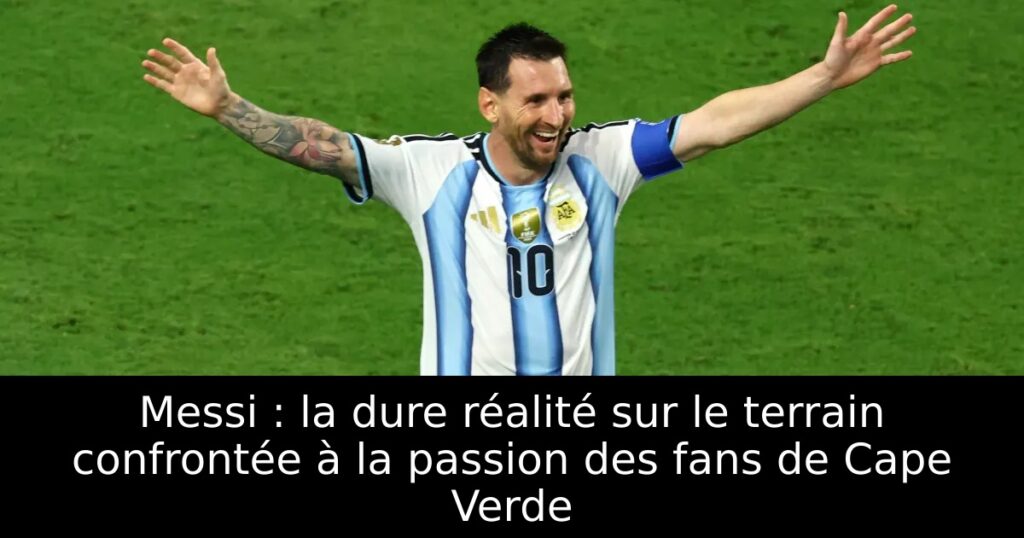 Messi : la dure réalité sur le terrain confrontée à la passion des fans de Cape Verde
