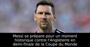 Messi se prépare pour un moment historique contre l&rsquo;Angleterre en demi-finale de la Coupe du Monde