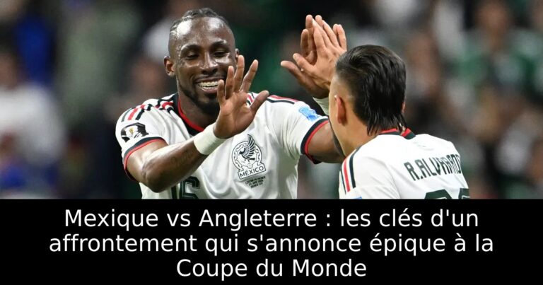 Mexique vs Angleterre : les clés d'un affrontement qui s'annonce épique à la Coupe du Monde