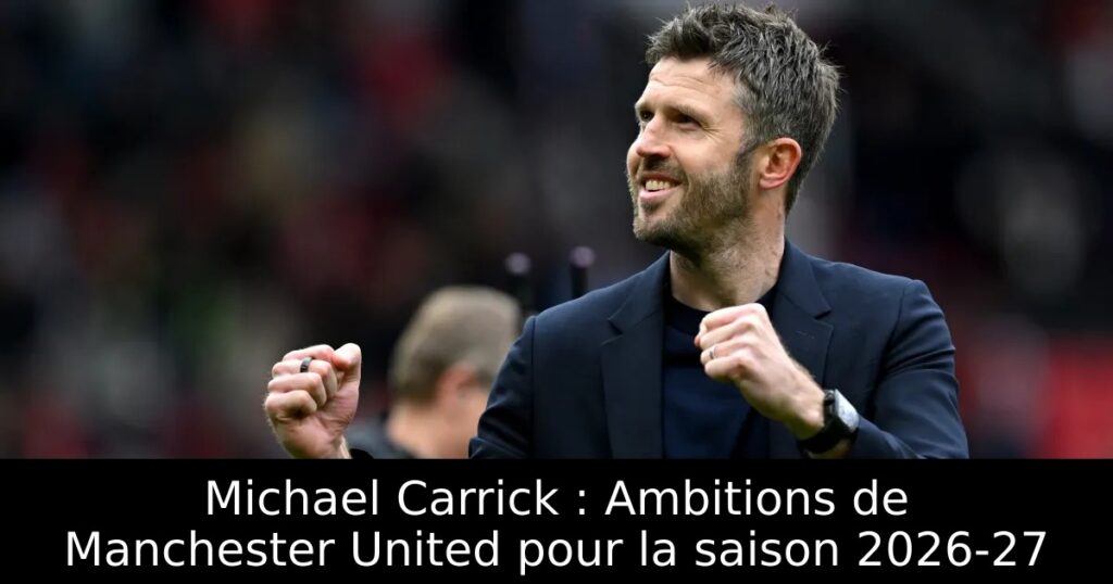 Michael Carrick : Ambitions de Manchester United pour la saison 2026-27