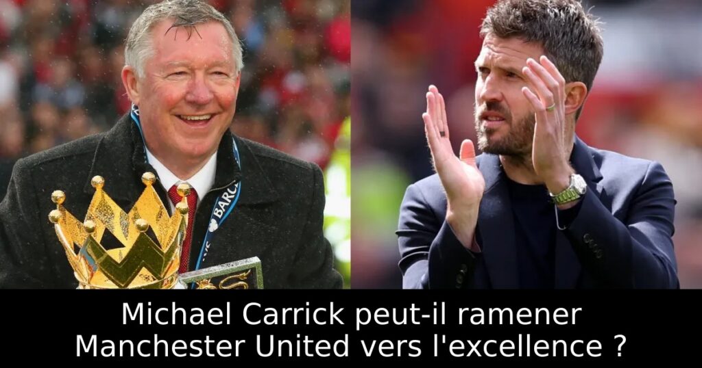 Michael Carrick peut-il ramener Manchester United vers l&rsquo;excellence ?