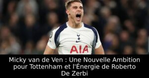 Micky van de Ven : Une Nouvelle Ambition pour Tottenham et l&rsquo;Énergie de Roberto De Zerbi