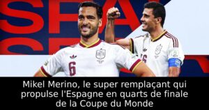 Mikel Merino, le super remplaçant qui propulse l&rsquo;Espagne en quarts de finale de la Coupe du Monde