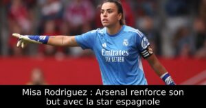 Misa Rodriguez : Arsenal renforce son but avec la star espagnole