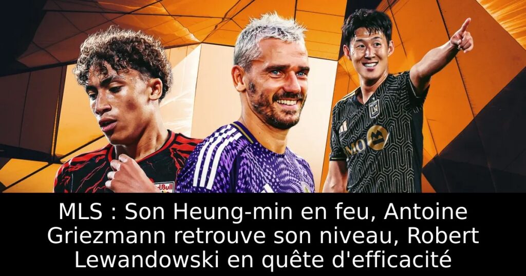 MLS : Son Heung-min en feu, Antoine Griezmann retrouve son niveau, Robert Lewandowski en quête d&rsquo;efficacité