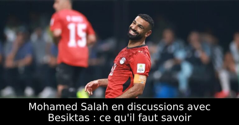 Mohamed Salah en discussions avec Besiktas : ce qu'il faut savoir