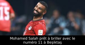 Mohamed Salah prêt à briller avec le numéro 11 à Beşiktaş