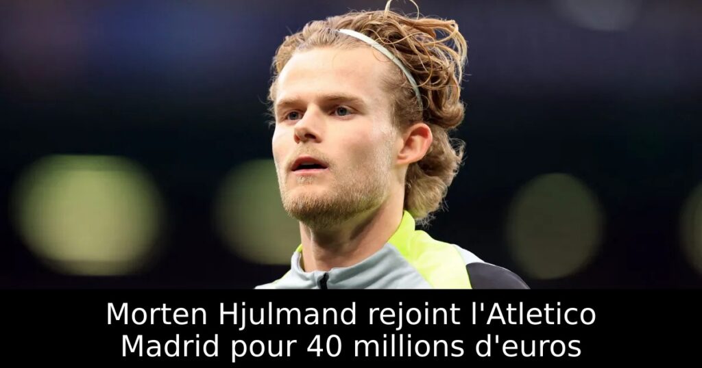 Morten Hjulmand rejoint l&rsquo;Atletico Madrid pour 40 millions d&rsquo;euros