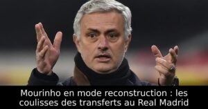 Mourinho en mode reconstruction : les coulisses des transferts au Real Madrid