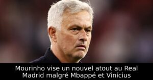 Mourinho vise un nouvel atout au Real Madrid malgré Mbappé et Vinícius
