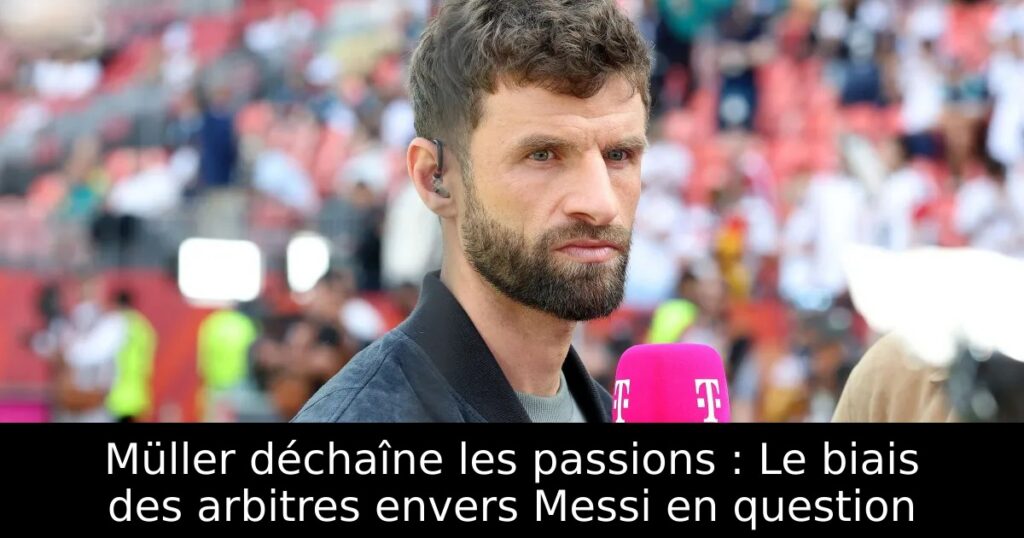 Müller déchaîne les passions : Le biais des arbitres envers Messi en question