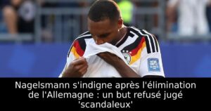 Nagelsmann s&rsquo;indigne après l&rsquo;élimination de l&rsquo;Allemagne : un but refusé jugé &lsquo;scandaleux&rsquo;