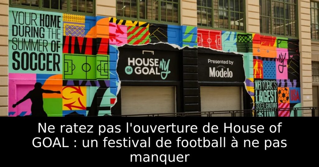 Ne ratez pas l&rsquo;ouverture de House of GOAL : un festival de football à ne pas manquer