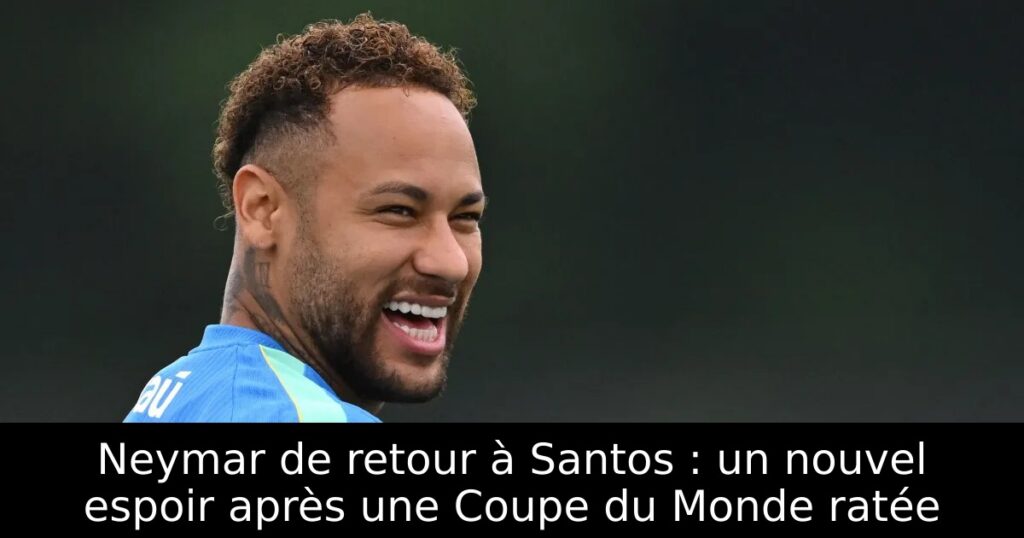 Neymar de retour à Santos : un nouvel espoir après une Coupe du Monde ratée