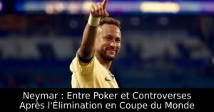 Neymar : Entre Poker et Controverses Après l&rsquo;Élimination en Coupe du Monde
