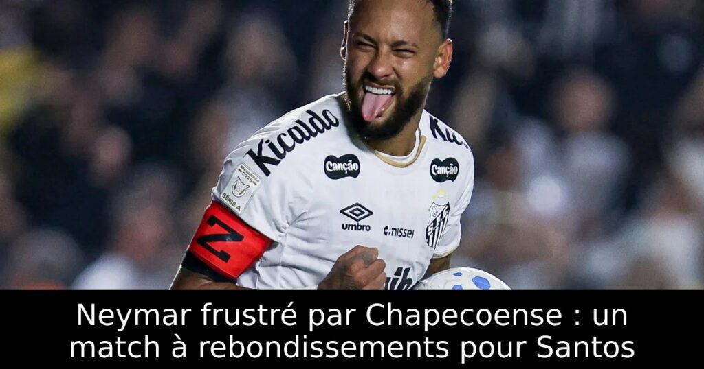 Neymar frustré par Chapecoense : un match à rebondissements pour Santos