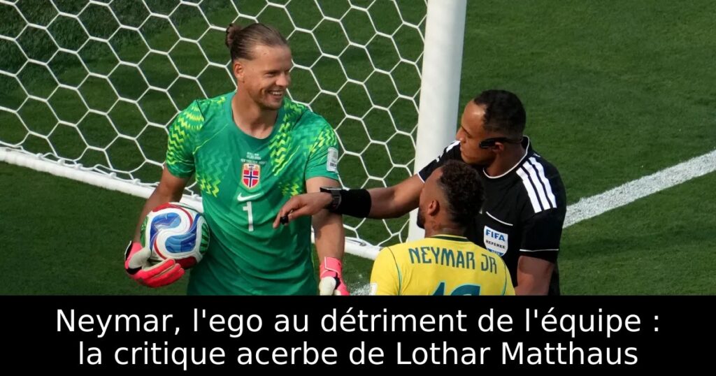 Neymar, l&rsquo;ego au détriment de l&rsquo;équipe : la critique acerbe de Lothar Matthaus