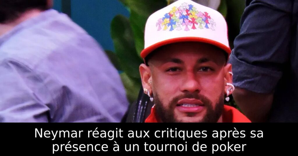 Neymar réagit aux critiques après sa présence à un tournoi de poker
