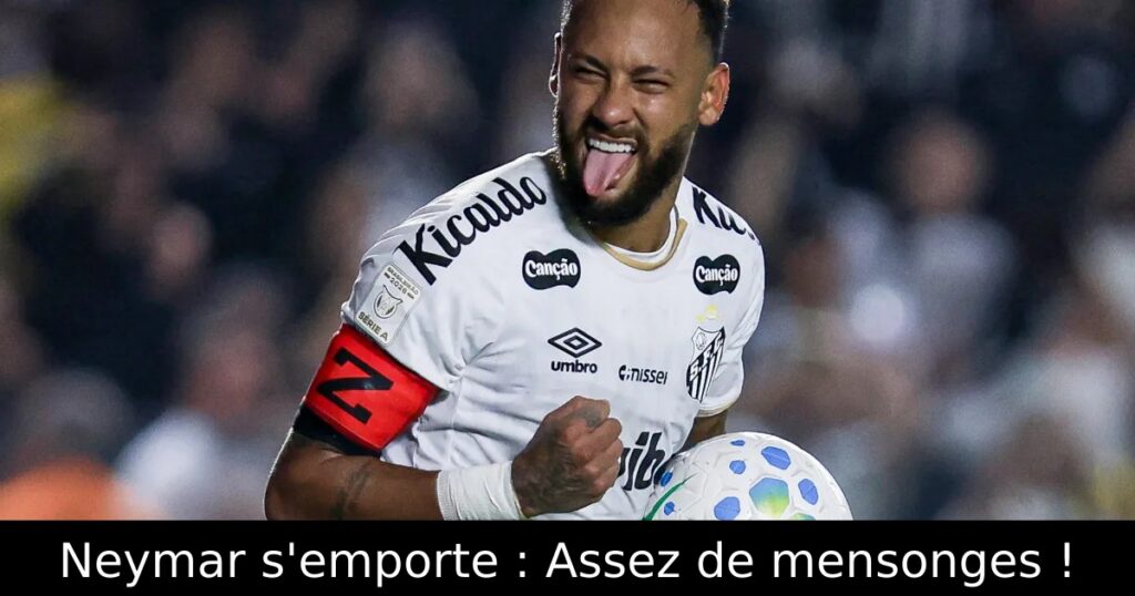 Neymar s’emporte : Assez de mensonges !