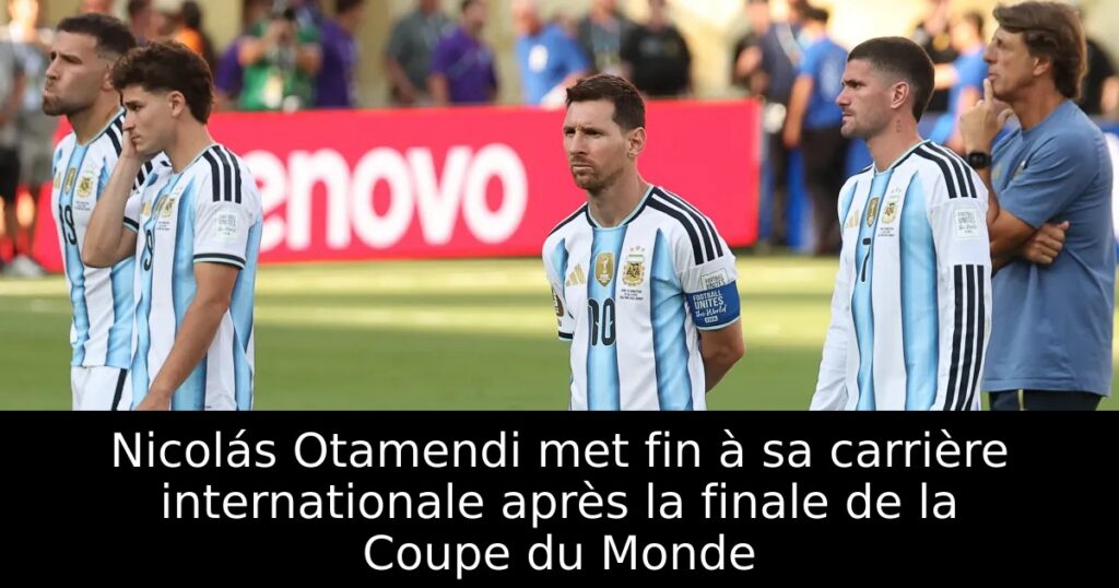 Nicolás Otamendi met fin à sa carrière internationale après la finale de la Coupe du Monde