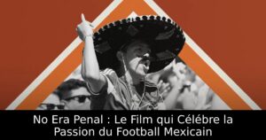 No Era Penal : Le Film qui Célébre la Passion du Football Mexicain