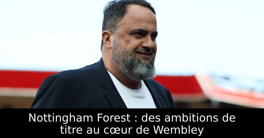 Nottingham Forest : des ambitions de titre au cœur de Wembley