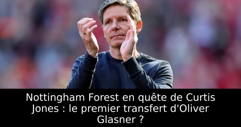 Nottingham Forest en quête de Curtis Jones : le premier transfert d&rsquo;Oliver Glasner ?
