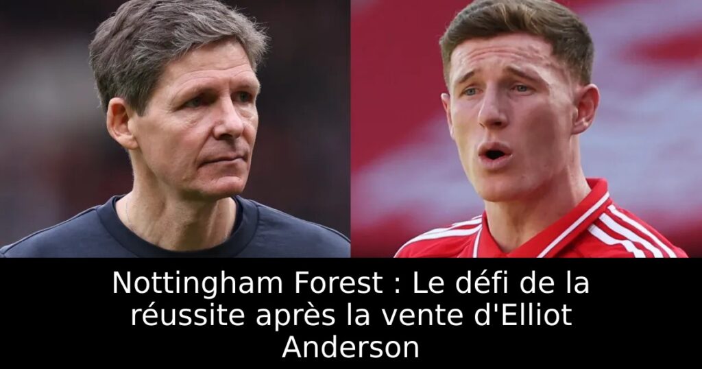 Nottingham Forest : Le défi de la réussite après la vente d&rsquo;Elliot Anderson