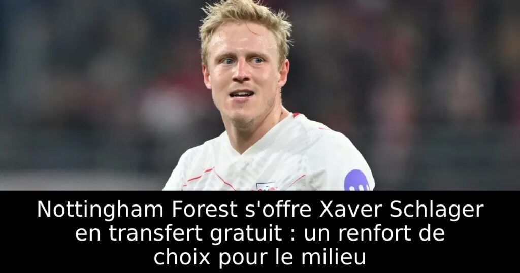 Nottingham Forest s&rsquo;offre Xaver Schlager en transfert gratuit : un renfort de choix pour le milieu