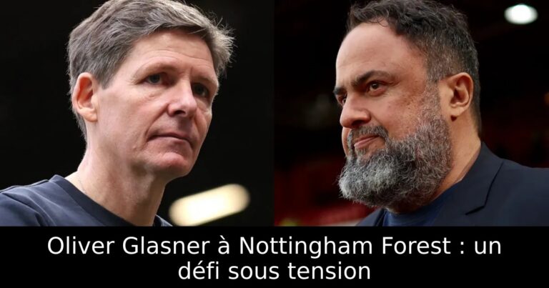 Oliver Glasner à Nottingham Forest : un défi sous tension