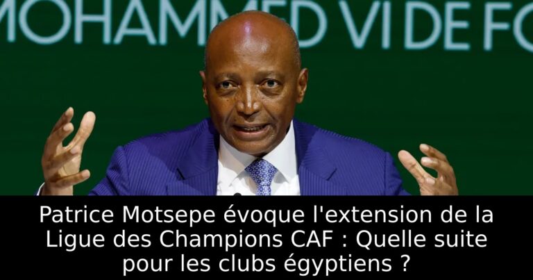 Patrice Motsepe évoque l'extension de la Ligue des Champions CAF : Quelle suite pour les clubs égyptiens ?