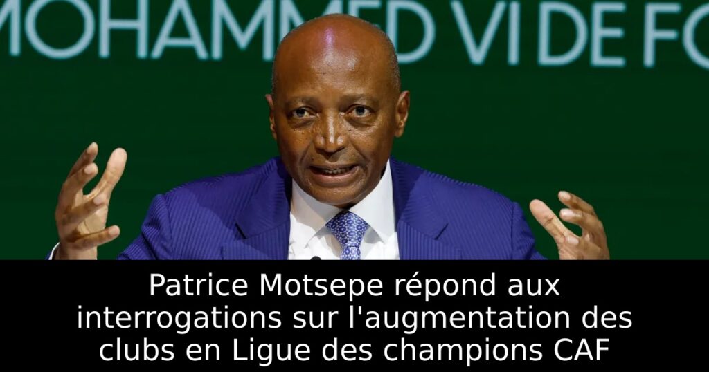 Patrice Motsepe répond aux interrogations sur l&rsquo;augmentation des clubs en Ligue des champions CAF