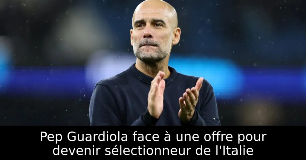Pep Guardiola face à une offre pour devenir sélectionneur de l&rsquo;Italie