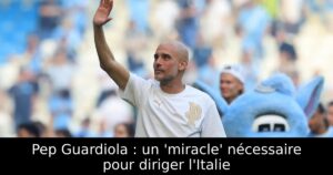 Pep Guardiola : un &lsquo;miracle&rsquo; nécessaire pour diriger l&rsquo;Italie