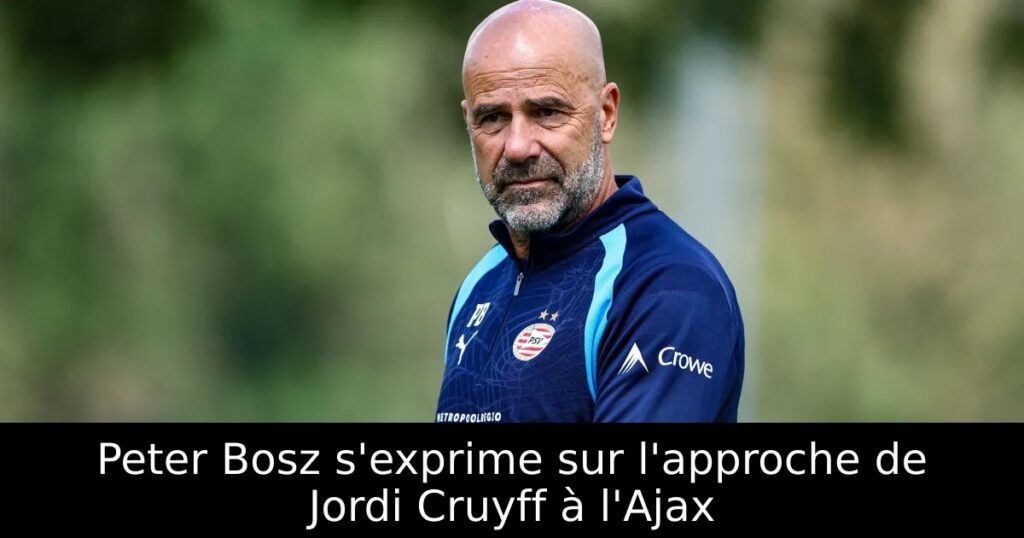 Peter Bosz s&rsquo;exprime sur l&rsquo;approche de Jordi Cruyff à l&rsquo;Ajax
