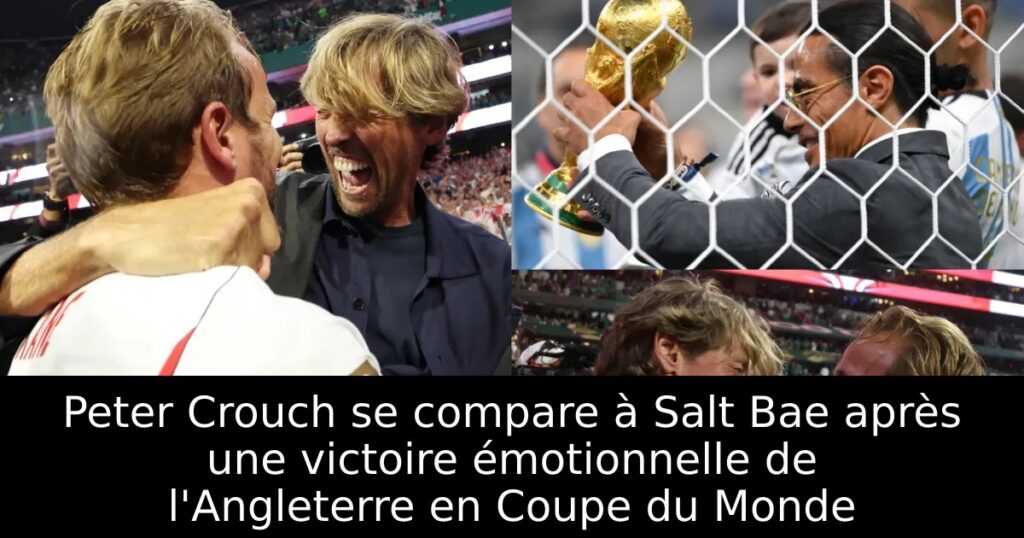 Peter Crouch se compare à Salt Bae après une victoire émotionnelle de l&rsquo;Angleterre en Coupe du Monde