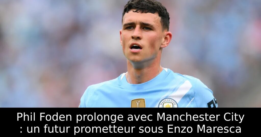 Phil Foden prolonge avec Manchester City : un futur prometteur sous Enzo Maresca