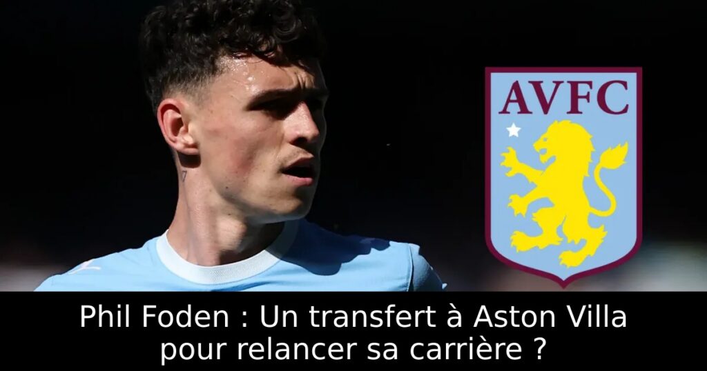 Phil Foden : Un transfert à Aston Villa pour relancer sa carrière ?