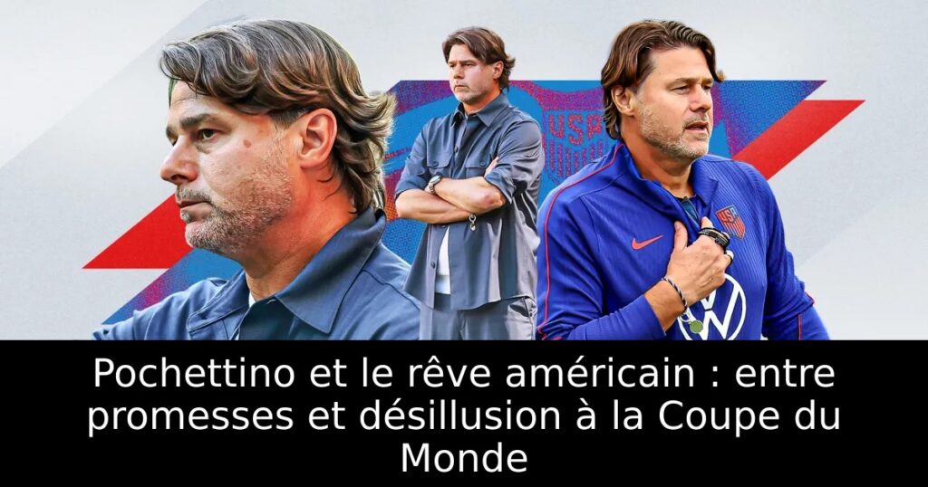 Pochettino et le rêve américain : entre promesses et désillusion à la Coupe du Monde