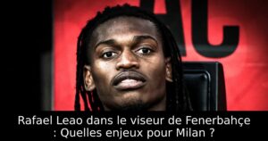 Rafael Leao dans le viseur de Fenerbahçe : Quelles enjeux pour Milan ?