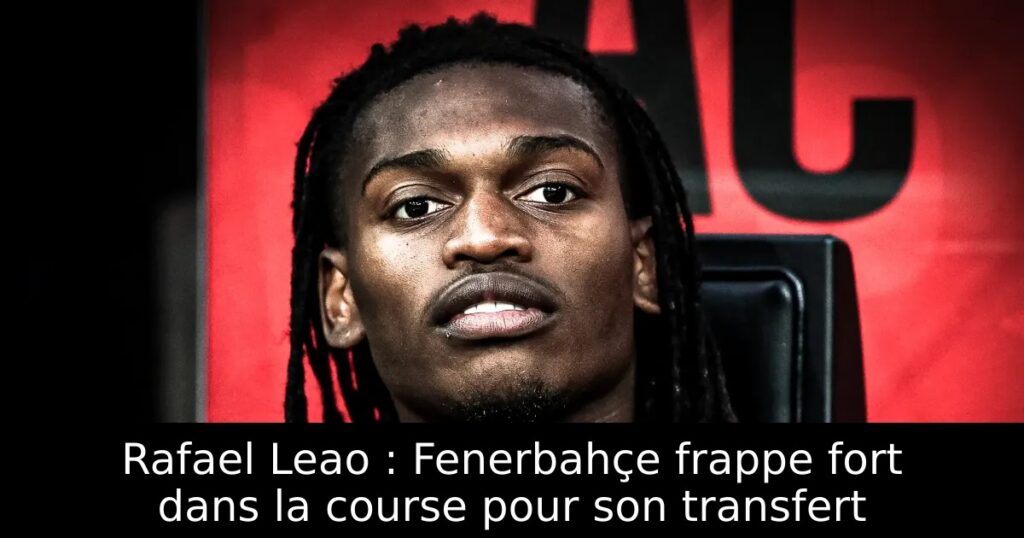 Rafael Leao : Fenerbahçe frappe fort dans la course pour son transfert