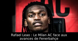 Rafael Leao : Le Milan AC face aux avances de Fenerbahçe
