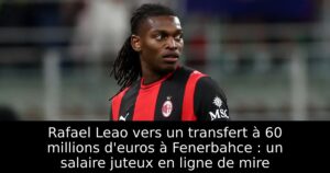 Rafael Leao vers un transfert à 60 millions d&rsquo;euros à Fenerbahce : un salaire juteux en ligne de mire